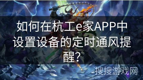 如何在杭工e家APP中设置设备的定时通风提醒? 如何在杭工e家APP中设置设备的定时通风提醒?