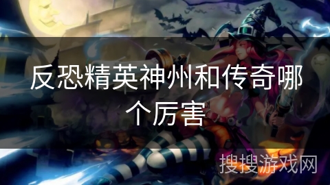 反恐精英神州和传奇哪个厉害 反恐精英神州和传奇哪个厉害