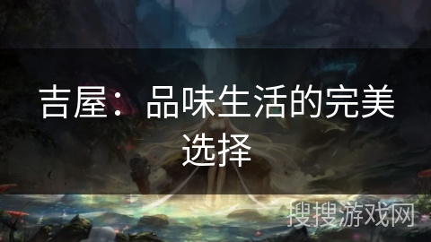 吉屋：品味生活的完美选择