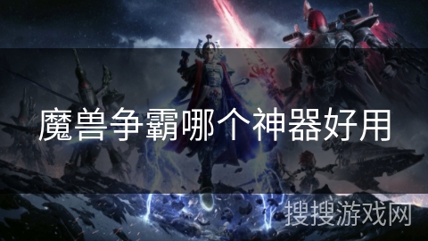 魔兽争霸哪个神器好用 魔兽争霸哪个神器好用