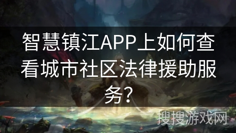 智慧镇江APP上如何查看城市社区法律援助服务？