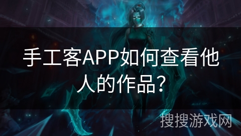 手工客APP如何查看他人的作品？