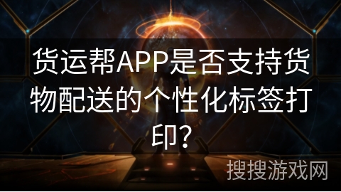 货运帮APP是否支持货物配送的个性化标签打印？