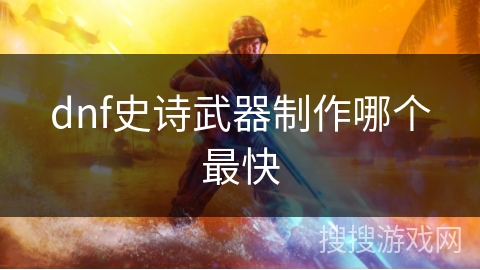 dnf史诗武器制作哪个最快