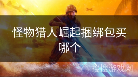 怪物猎人崛起捆绑包买哪个