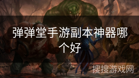 弹弹堂手游副本神器哪个好