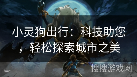 小灵狗出行：科技助您，轻松探索城市之美