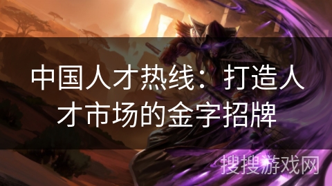 中国人才热线：打造人才市场的金字招牌