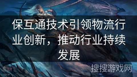 保互通技术引领物流行业创新，推动行业持续发展