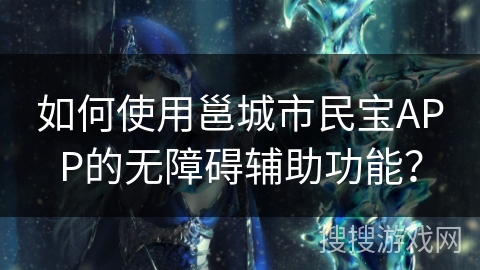 如何使用邕城市民宝APP的无障碍辅助功能？