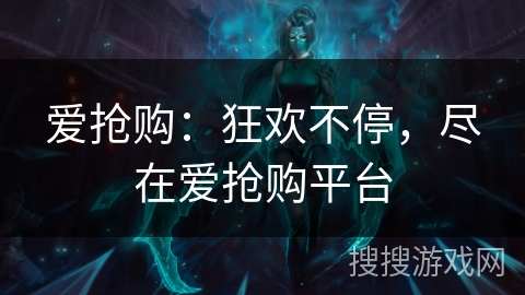 爱抢购：狂欢不停，尽在爱抢购平台