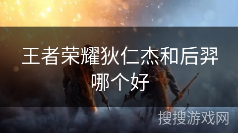 王者荣耀狄仁杰和后羿哪个好