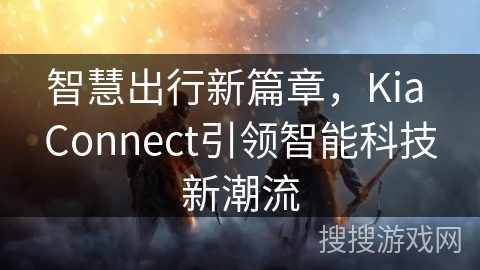 智慧出行新篇章，Kia Connect引领智能科技新潮流
