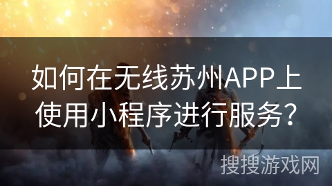 如何在无线苏州APP上使用小程序进行服务？