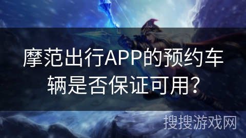 摩范出行APP的预约车辆是否保证可用？