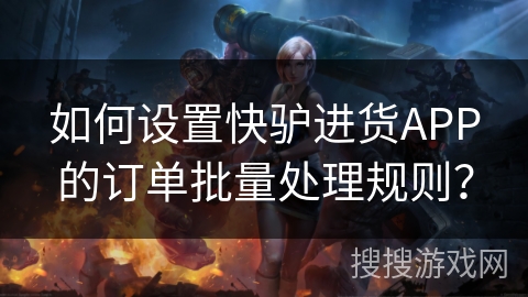如何设置快驴进货APP的订单批量处理规则？