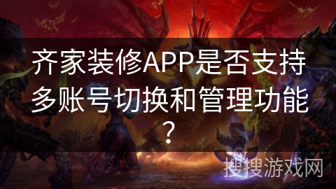 齐家装修APP是否支持多账号切换和管理功能？