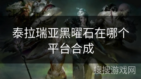 泰拉瑞亚黑曜石在哪个平台合成