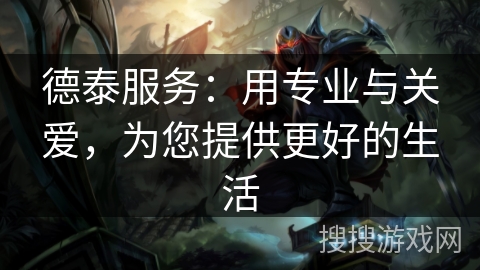 德泰服务：用专业与关爱，为您提供更好的生活