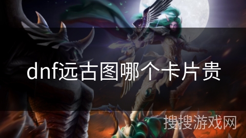 dnf远古图哪个卡片贵