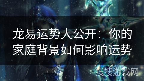 龙易运势大公开：你的家庭背景如何影响运势