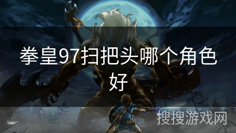 拳皇97扫把头哪个角色好