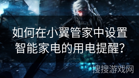 如何在小翼管家中设置智能家电的用电提醒？