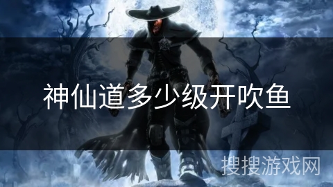 神仙道多少级开吹鱼