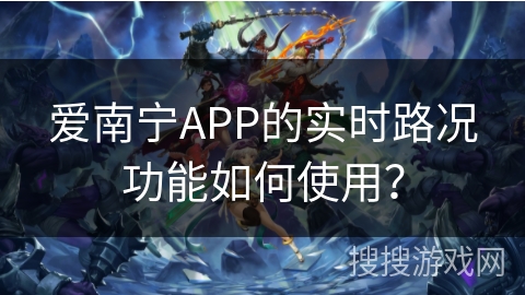 爱南宁APP的实时路况功能如何使用？