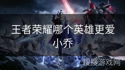 王者荣耀哪个英雄更爱小乔