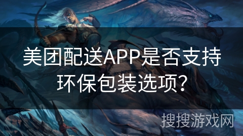 美团配送APP是否支持环保包装选项？