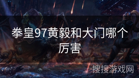 拳皇97黄毅和大门哪个厉害