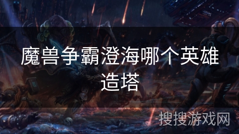 魔兽争霸澄海哪个英雄造塔