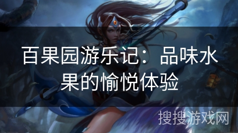 百果园游乐记：品味水果的愉悦体验
