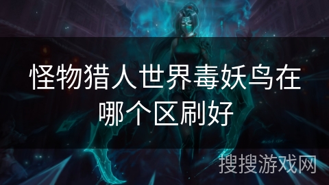 怪物猎人世界毒妖鸟在哪个区刷好