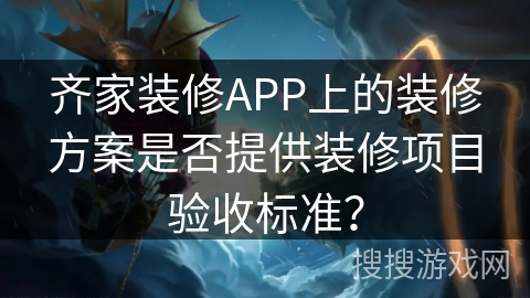 齐家装修APP上的装修方案是否提供装修项目验收标准？