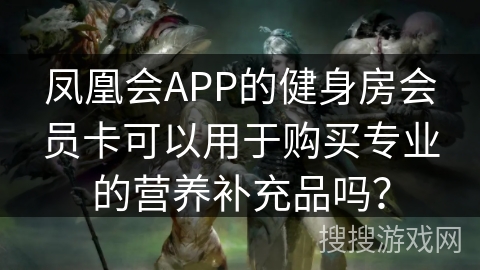 凤凰会APP的健身房会员卡可以用于购买专业的营养补充品吗？