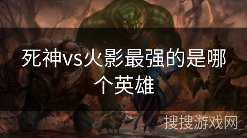 死神vs火影最强的是哪个英雄