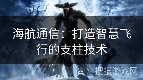 海航通信：打造智慧飞行的支柱技术