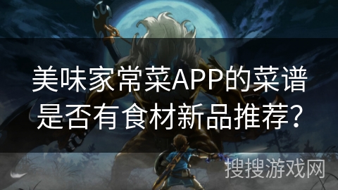 美味家常菜APP的菜谱是否有食材新品推荐？