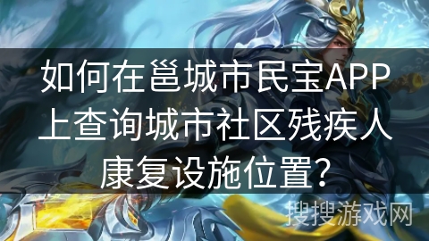 如何在邕城市民宝APP上查询城市社区残疾人康复设施位置？