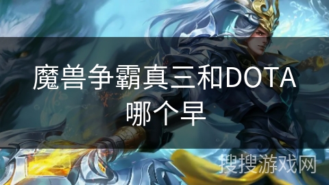 魔兽争霸真三和DOTA哪个早