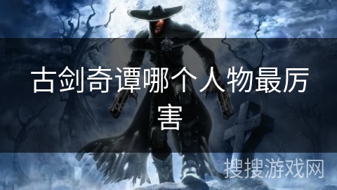 古剑奇谭哪个人物最厉害