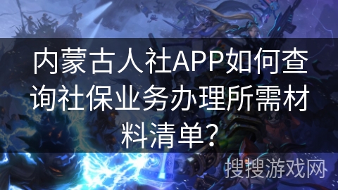内蒙古人社APP如何查询社保业务办理所需材料清单？