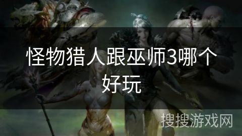 怪物猎人跟巫师3哪个好玩