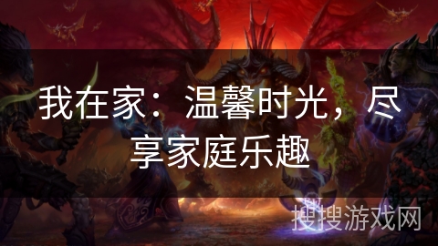 我在家：温馨时光，尽享家庭乐趣