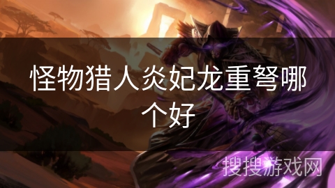 怪物猎人炎妃龙重弩哪个好