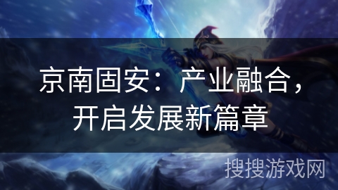 京南固安：产业融合，开启发展新篇章