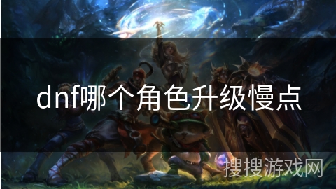 dnf哪个角色升级慢点