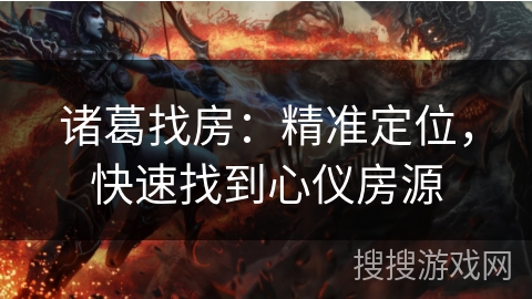 诸葛找房：精准定位，快速找到心仪房源